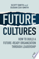 Future cultures : how to build a future-ready organization through leadership /