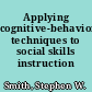 Applying cognitive-behavioral techniques to social skills instruction /
