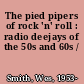 The pied pipers of rock 'n' roll : radio deejays of the 50s and 60s /