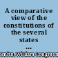 A comparative view of the constitutions of the several states with each other, and with that of the United States presenting the most prominent features of each constitution /