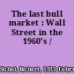 The last bull market : Wall Street in the 1960's /