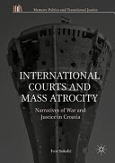 International courts and mass atrocity : narratives of war and justice in Croatia /