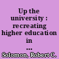 Up the university : recreating higher education in America /