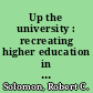 Up the university : recreating higher education in America /