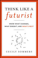 Think like a futurist : know what changes, what doesn't, and what's next /