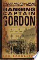 Hanging Captain Gordon : the life and trial of an American slave trader /