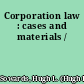 Corporation law : cases and materials /