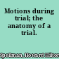 Motions during trial; the anatomy of a trial.