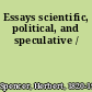 Essays scientific, political, and speculative /