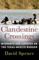 Clandestine crossings : migrants and coyotes on the Texas-Mexico border /