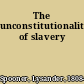 The unconstitutionality of slavery