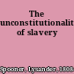 The unconstitutionality of slavery