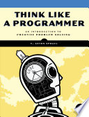Think like a programmer : an introduction to creative problem solving /