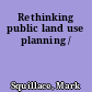 Rethinking public land use planning /