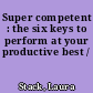 Super competent : the six keys to perform at your productive best /