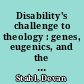 Disability's challenge to theology : genes, eugenics, and the metaphysics of modern medicine /