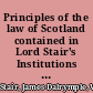 Principles of the law of Scotland contained in Lord Stair's Institutions with notes and references as to modern law /