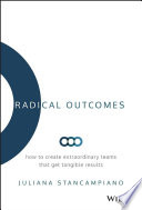 Radical outcomes : how to create extraordinary teams that get tangible results /