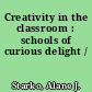 Creativity in the classroom : schools of curious delight /