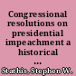 Congressional resolutions on presidential impeachment a historical overview /