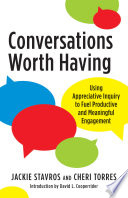 Conversations Worth Having : Using Appreciative Inquiry to Fuel Productive and Meaningful Engagement.