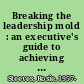 Breaking the leadership mold : an executive's guide to achieving organizational excellence /