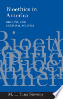 Bioethics in America : origins and cultural politics /