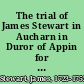 The trial of James Stewart in Aucharn in Duror of Appin for the murder of Colin Campbell of Glenure, Esq., factor for His Majesty on the forfeited estate of Ardshiel before the Circuit Court of Justiciary held at Inveraray on Thursday the 21st, Friday the 22d, Saturday the 23d and Monday the 25th of September last, by His Grace the Duke of Argyll, lord justice-general and the Lords Elchies and Kilkerran, commissioners of Justiciary.