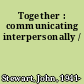 Together : communicating interpersonally /