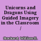 Unicorns and Dragons Using Guided Imagery in the Classroom /