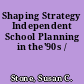 Shaping Strategy Independent School Planning in the'90s /