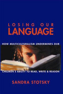 Losing Our Language How Multiculturalism Undermines Our Children's Ability To Read, Write & Reason /