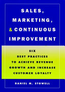 Sales, marketing, and continuous improvement : six best practices to achieve revenue growth and increase customer loyalty /