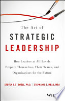 The art of strategic leadership : how leaders at all levels prepare themselves, their teams, and organizations for the future /