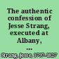 The authentic confession of Jesse Strang, executed at Albany, Friday, August 24, 1827 for the murder of John Whipple, as made to the Rev. Mr. Lacey, rector of St. Peter's Church, Albany, from the time of Strang's imprisonment down to the hour of his execution published to the world at Strang's dying request! : together with the account of his execution and conduct under the gallows.