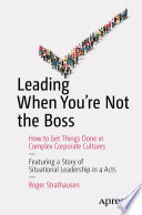Leading when you're not the boss : how to get things done in complex corporate cultures /