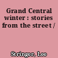 Grand Central winter : stories from the street /