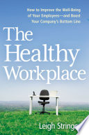 The healthy workplace : how to improve the well-being of your employees--and boost your company's bottom line /