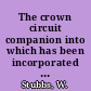 The crown circuit companion into which has been incorporated the work formerly published under the name of the Crown circuit assistant : both works have also been carefully revised, and such additions made thereto, as modern statutes and decisions have rendered necessary.