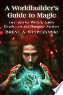 A Worldbuilder's Guide to Magic: Essentials for Writers, Game Developers and Dungeon Masters.