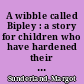 A wibble called Bipley : a story for children who have hardened their hearts or becomes bullies /