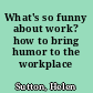 What's so funny about work? how to bring humor to the workplace /