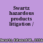 Swartz hazardous products litigation /