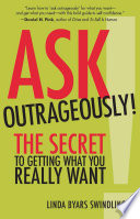 Ask outrageously! : the secret to getting what you really want /