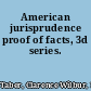 American jurisprudence proof of facts, 3d series.