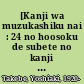 [Kanji wa muzukashiku nai : 24 no hoosoku de subete no kanji ga masutaa dekiru] = Kanji isn't that hard! : Kanji can be mastered with the "24 rules" /