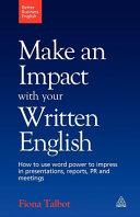 Make an impact with your written English : how to use word power to impress in presentations, reports, PR and meetings /