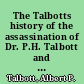The Talbotts history of the assassination of Dr. P.H. Talbott and the trial of his two sons Albert P. and Charles E. Talbott, for the murder.