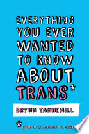 Everything you ever wanted to know about trans (but were afraid to ask) /