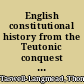 English constitutional history from the Teutonic conquest to the present time